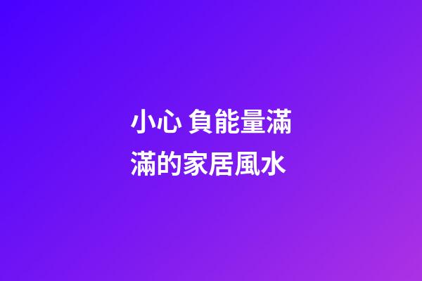 小心 負能量滿滿的家居風水